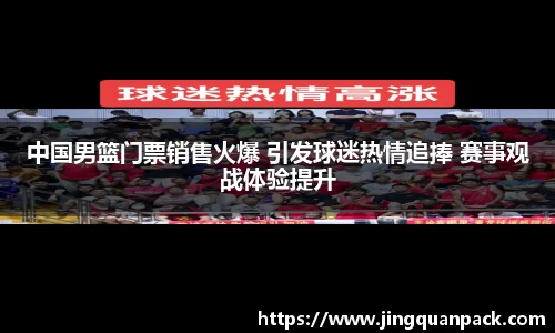 中国男篮门票销售火爆 引发球迷热情追捧 赛事观战体验提升