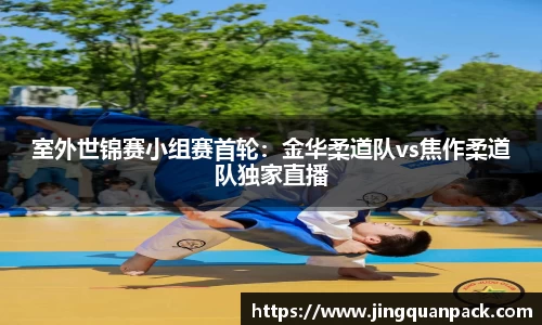 室外世锦赛小组赛首轮：金华柔道队vs焦作柔道队独家直播