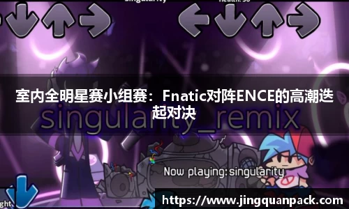 室内全明星赛小组赛：Fnatic对阵ENCE的高潮迭起对决