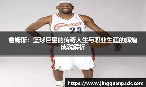 詹姆斯：篮球巨星的传奇人生与职业生涯的辉煌成就解析